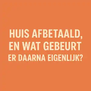 Huis afbetaald, en wat gebeurt er daarna eigenlijk?